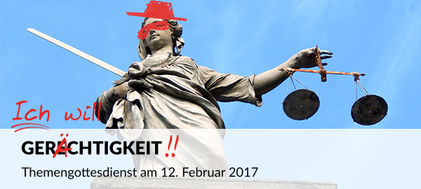 Themengottesdienst am 12.02.17 zum Thema "Ich will Gerächtigkeit!!"